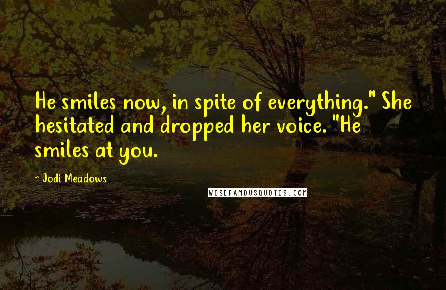 Jodi Meadows Quotes: He smiles now, in spite of everything." She hesitated and dropped her voice. "He smiles at you.