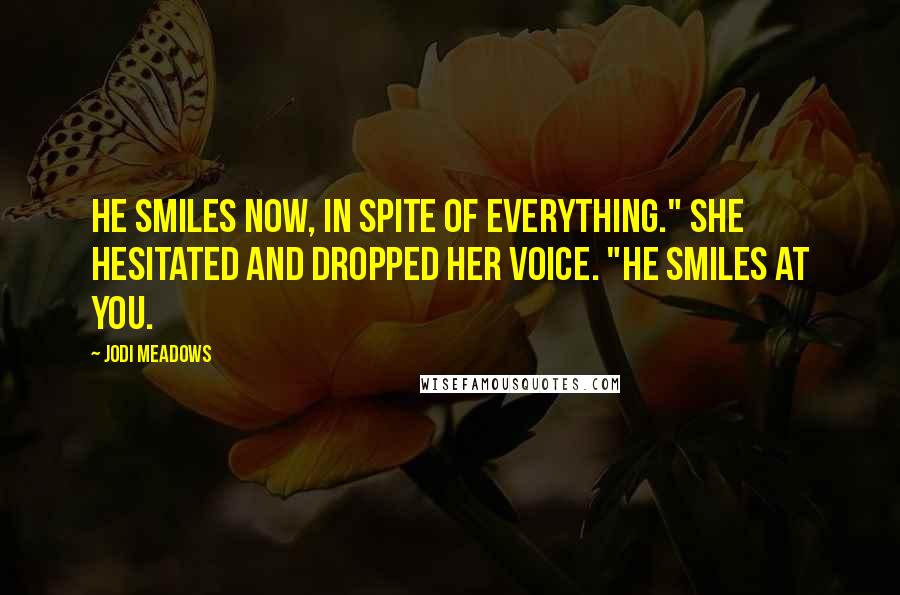 Jodi Meadows Quotes: He smiles now, in spite of everything." She hesitated and dropped her voice. "He smiles at you.