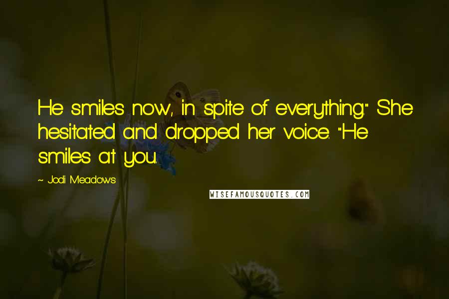 Jodi Meadows Quotes: He smiles now, in spite of everything." She hesitated and dropped her voice. "He smiles at you.