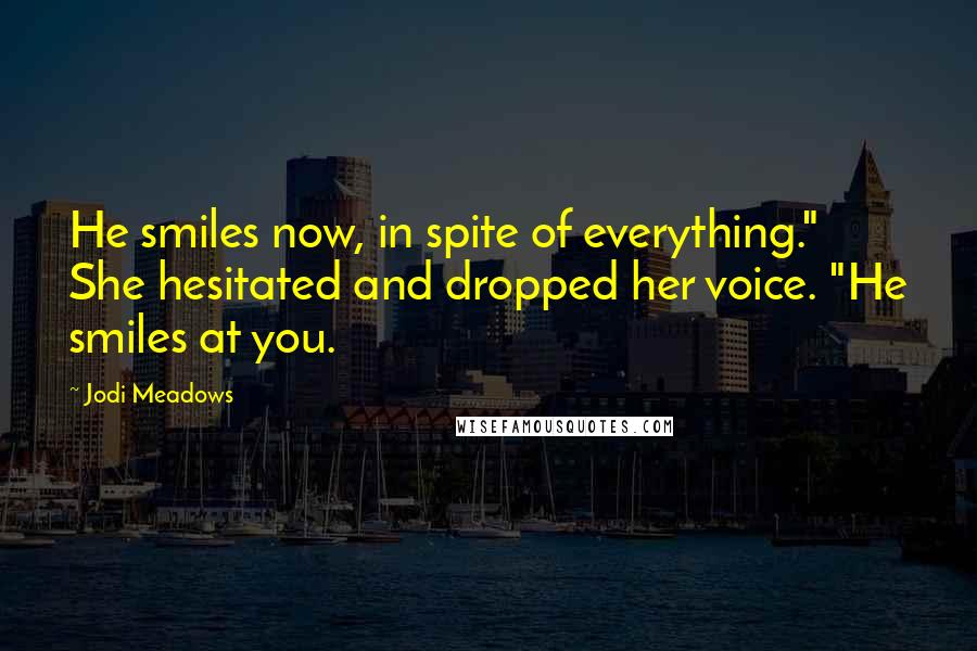 Jodi Meadows Quotes: He smiles now, in spite of everything." She hesitated and dropped her voice. "He smiles at you.