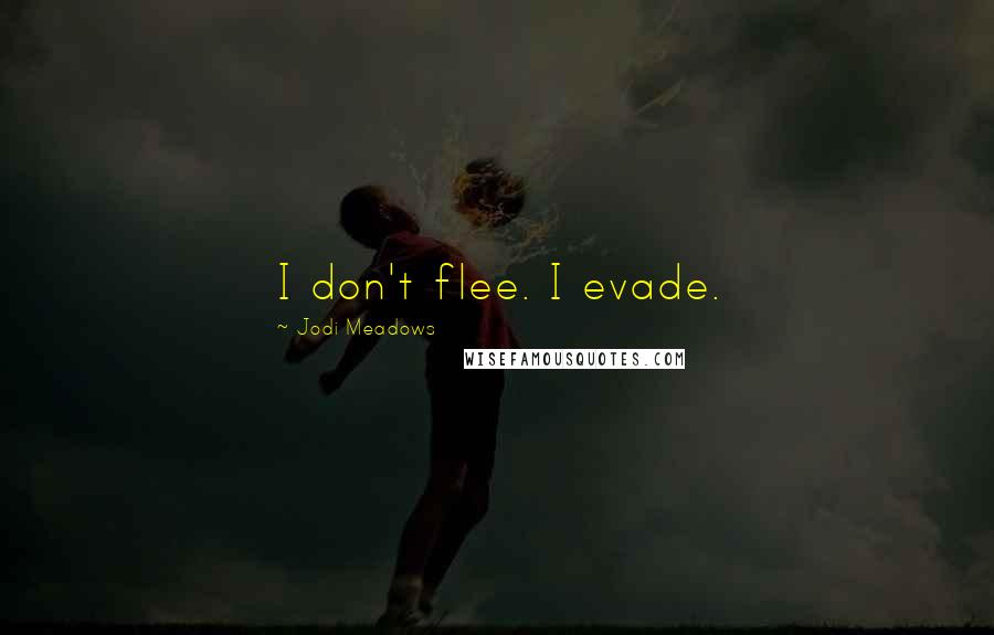 Jodi Meadows Quotes: I don't flee. I evade.