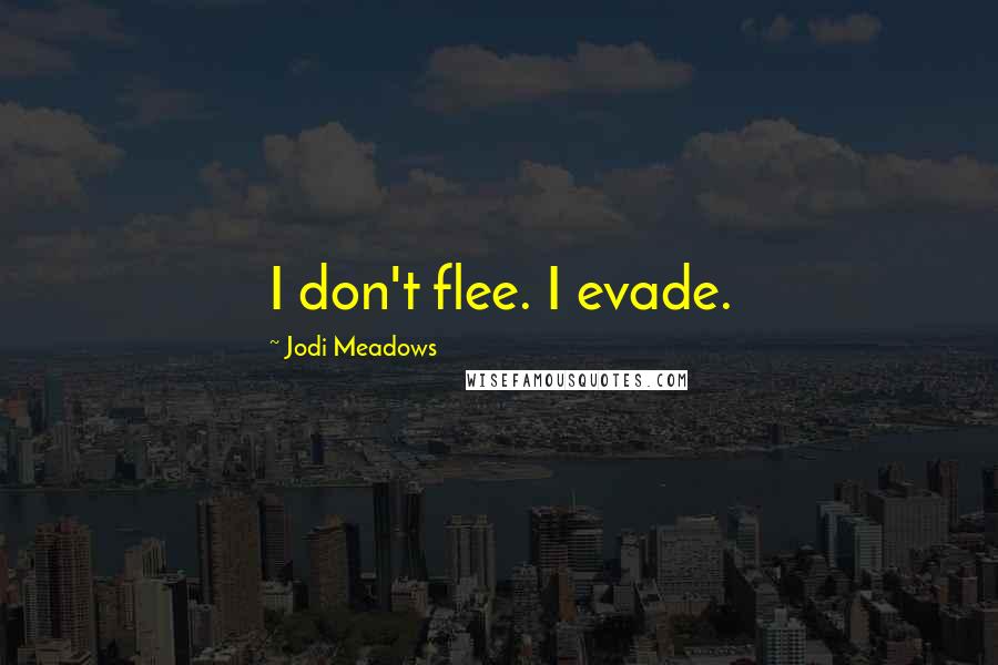 Jodi Meadows Quotes: I don't flee. I evade.