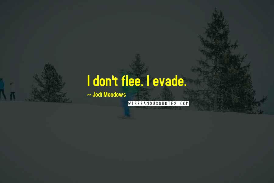 Jodi Meadows Quotes: I don't flee. I evade.