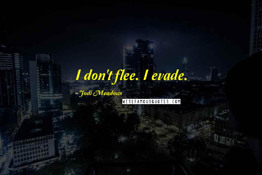Jodi Meadows Quotes: I don't flee. I evade.