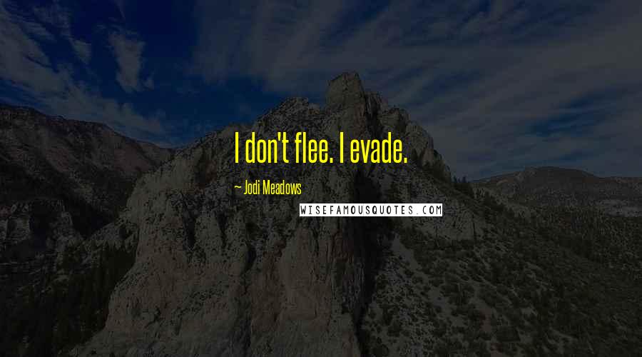 Jodi Meadows Quotes: I don't flee. I evade.