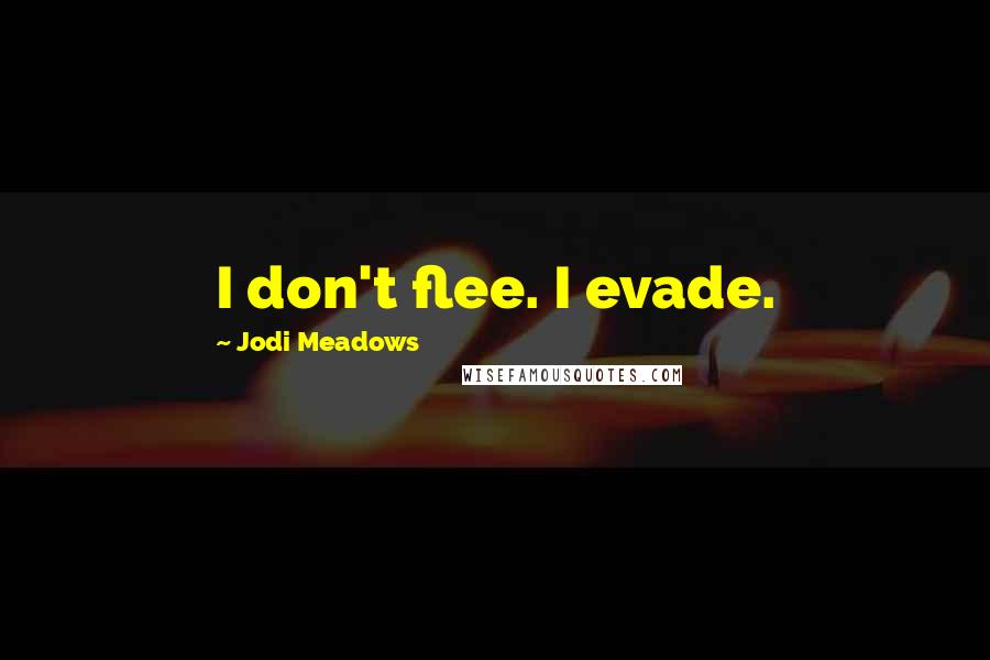 Jodi Meadows Quotes: I don't flee. I evade.