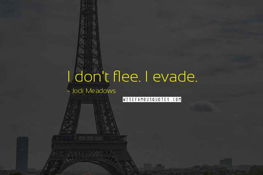 Jodi Meadows Quotes: I don't flee. I evade.