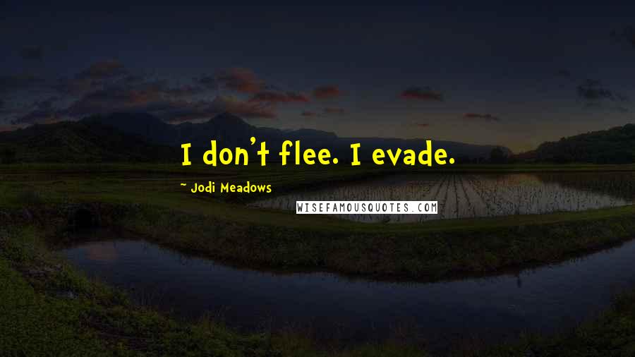 Jodi Meadows Quotes: I don't flee. I evade.