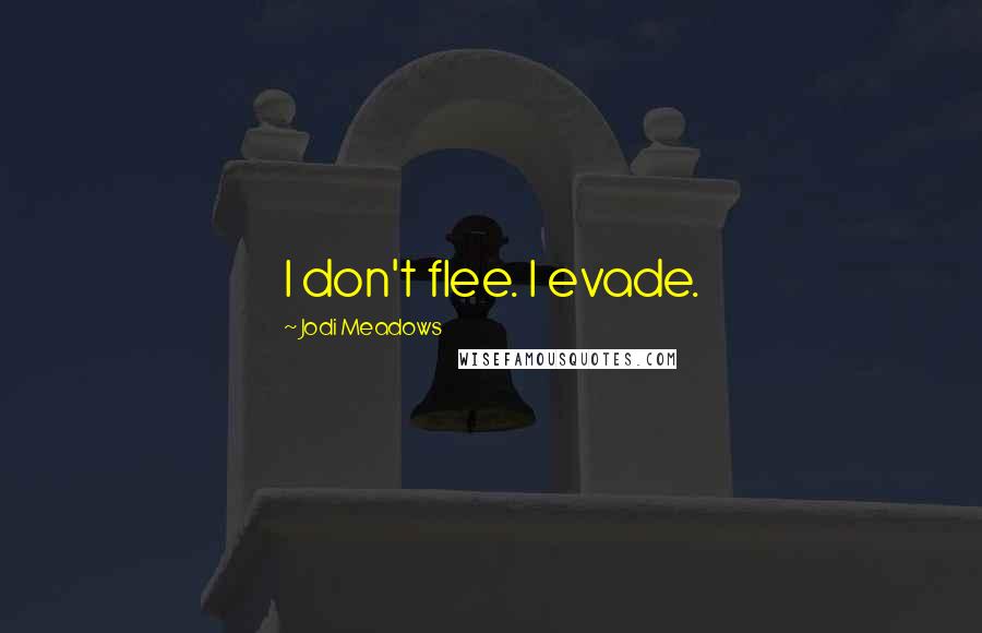 Jodi Meadows Quotes: I don't flee. I evade.