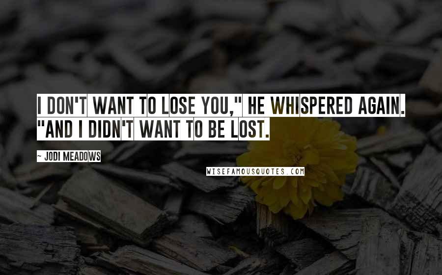 Jodi Meadows Quotes: I don't want to lose you," he whispered again. "And I didn't want to be lost.