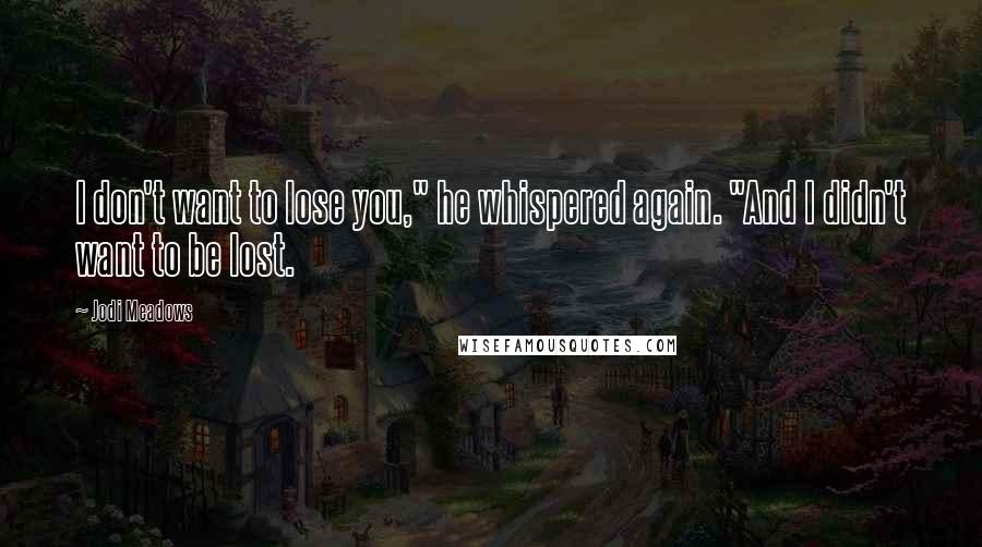 Jodi Meadows Quotes: I don't want to lose you," he whispered again. "And I didn't want to be lost.