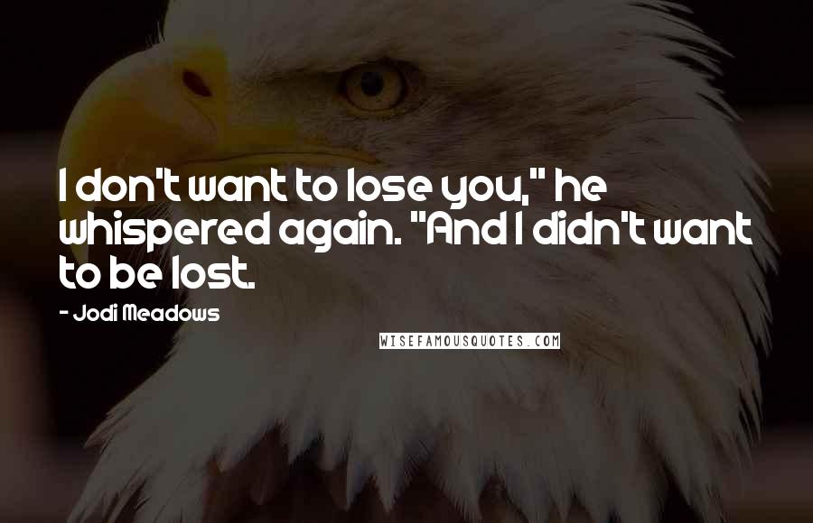 Jodi Meadows Quotes: I don't want to lose you," he whispered again. "And I didn't want to be lost.