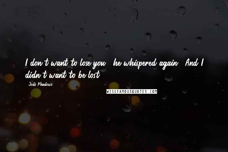 Jodi Meadows Quotes: I don't want to lose you," he whispered again. "And I didn't want to be lost.