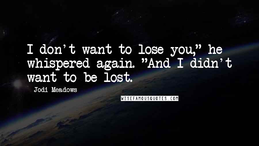 Jodi Meadows Quotes: I don't want to lose you," he whispered again. "And I didn't want to be lost.