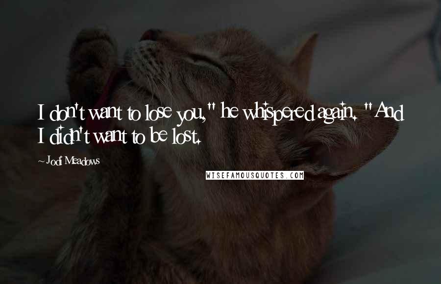 Jodi Meadows Quotes: I don't want to lose you," he whispered again. "And I didn't want to be lost.