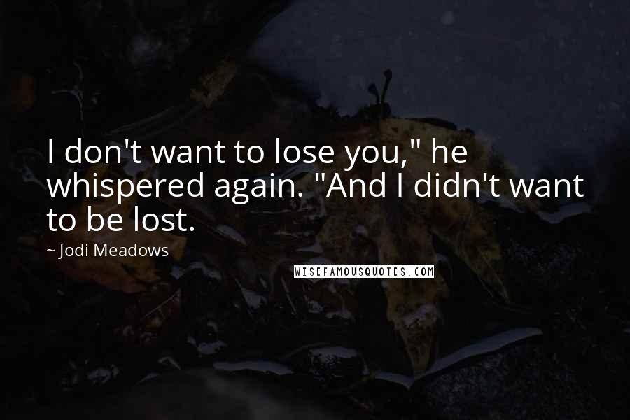 Jodi Meadows Quotes: I don't want to lose you," he whispered again. "And I didn't want to be lost.