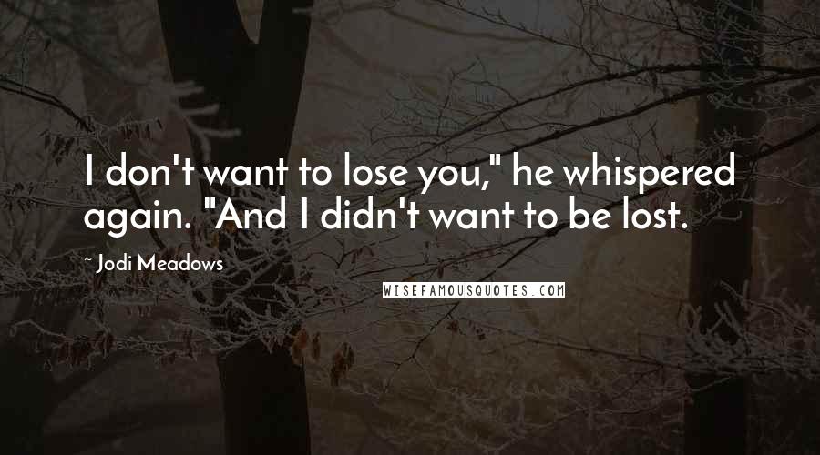 Jodi Meadows Quotes: I don't want to lose you," he whispered again. "And I didn't want to be lost.