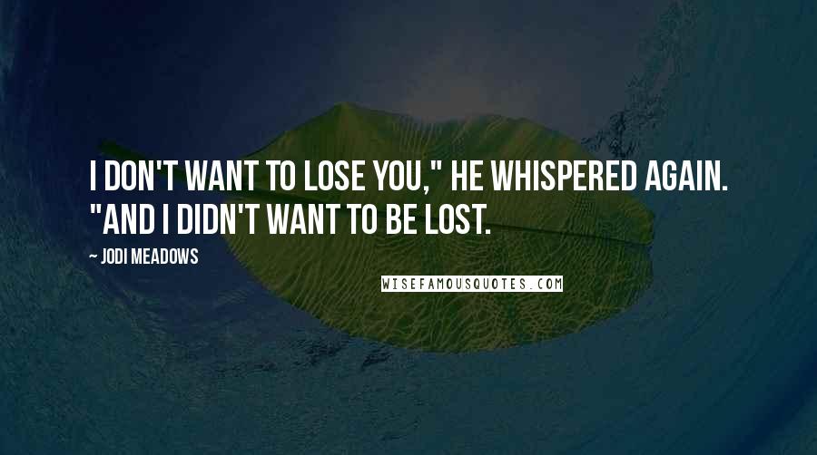 Jodi Meadows Quotes: I don't want to lose you," he whispered again. "And I didn't want to be lost.