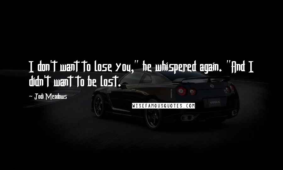 Jodi Meadows Quotes: I don't want to lose you," he whispered again. "And I didn't want to be lost.