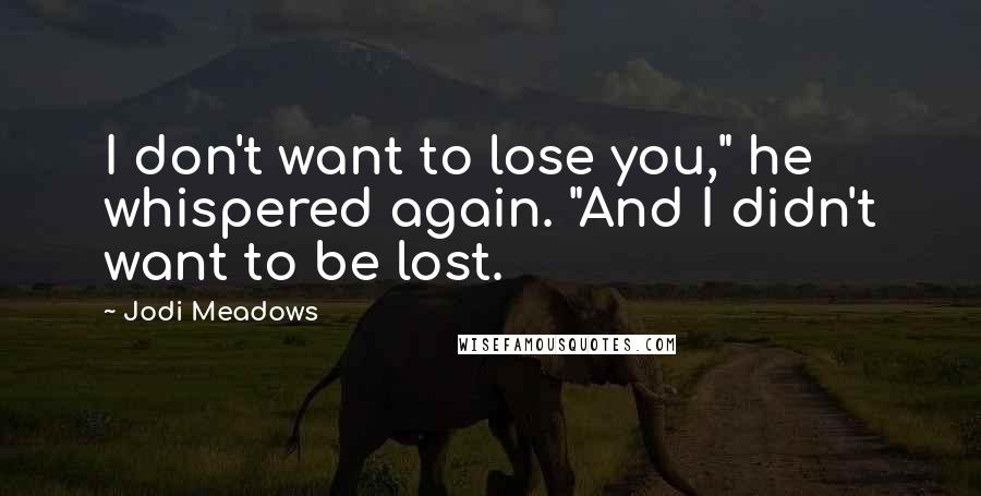 Jodi Meadows Quotes: I don't want to lose you," he whispered again. "And I didn't want to be lost.