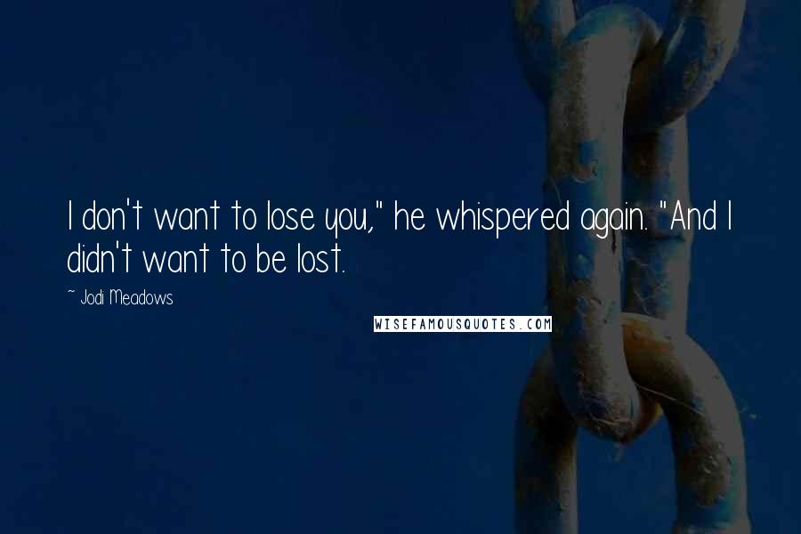 Jodi Meadows Quotes: I don't want to lose you," he whispered again. "And I didn't want to be lost.