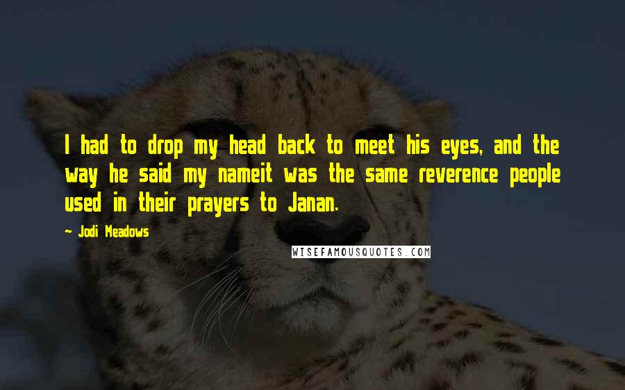 Jodi Meadows Quotes: I had to drop my head back to meet his eyes, and the way he said my nameit was the same reverence people used in their prayers to Janan.