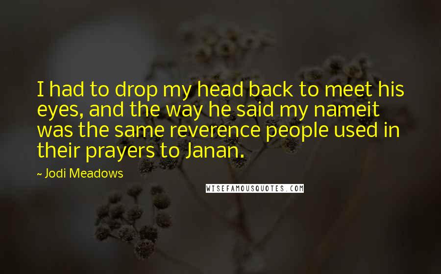 Jodi Meadows Quotes: I had to drop my head back to meet his eyes, and the way he said my nameit was the same reverence people used in their prayers to Janan.