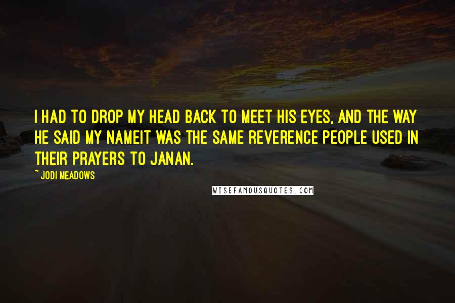 Jodi Meadows Quotes: I had to drop my head back to meet his eyes, and the way he said my nameit was the same reverence people used in their prayers to Janan.
