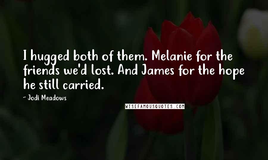 Jodi Meadows Quotes: I hugged both of them. Melanie for the friends we'd lost. And James for the hope he still carried.