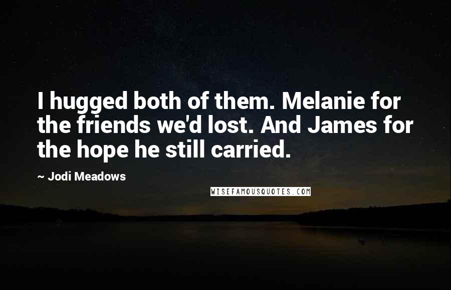 Jodi Meadows Quotes: I hugged both of them. Melanie for the friends we'd lost. And James for the hope he still carried.