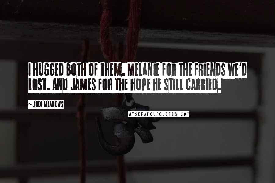 Jodi Meadows Quotes: I hugged both of them. Melanie for the friends we'd lost. And James for the hope he still carried.