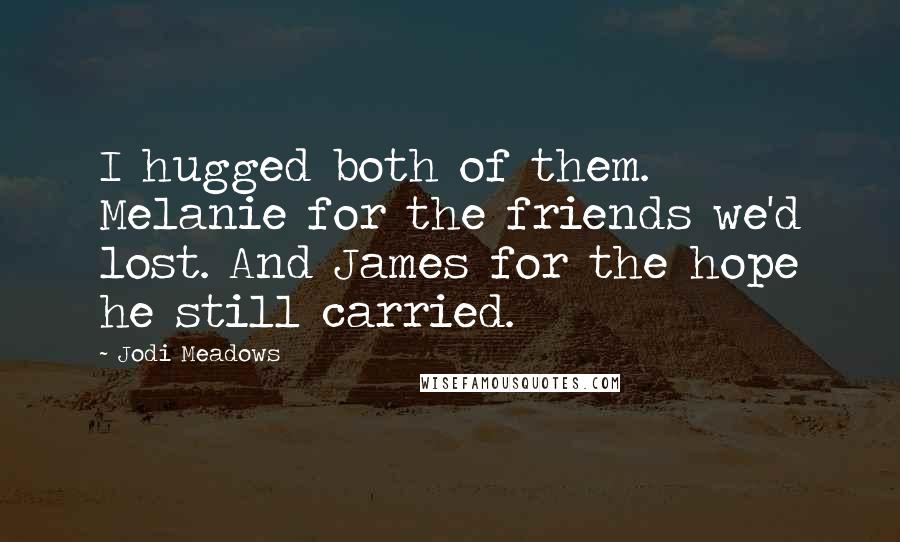 Jodi Meadows Quotes: I hugged both of them. Melanie for the friends we'd lost. And James for the hope he still carried.