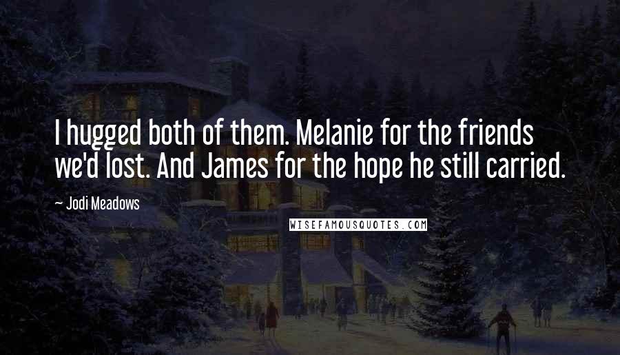 Jodi Meadows Quotes: I hugged both of them. Melanie for the friends we'd lost. And James for the hope he still carried.