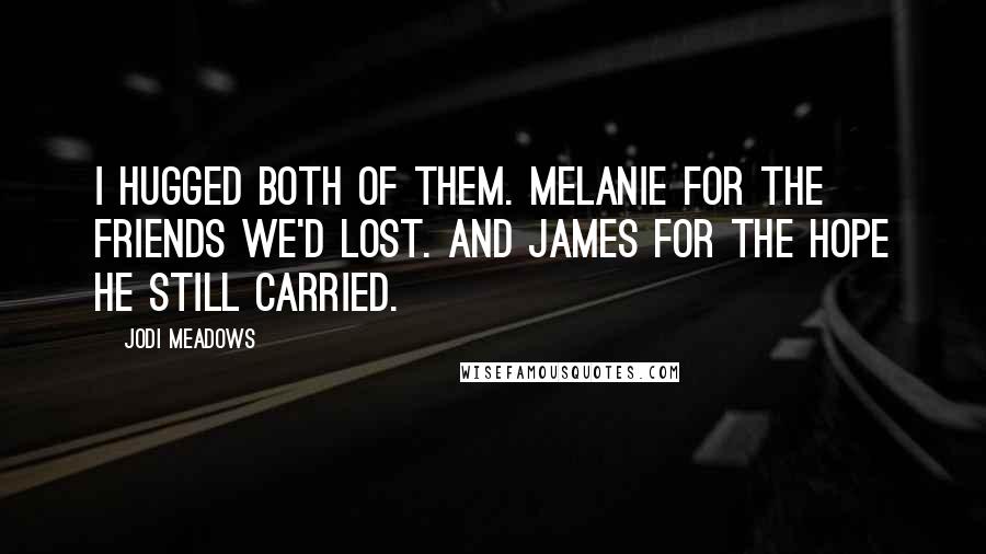 Jodi Meadows Quotes: I hugged both of them. Melanie for the friends we'd lost. And James for the hope he still carried.