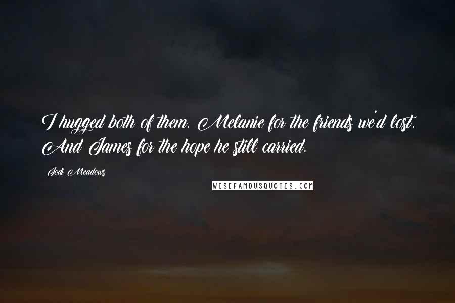 Jodi Meadows Quotes: I hugged both of them. Melanie for the friends we'd lost. And James for the hope he still carried.