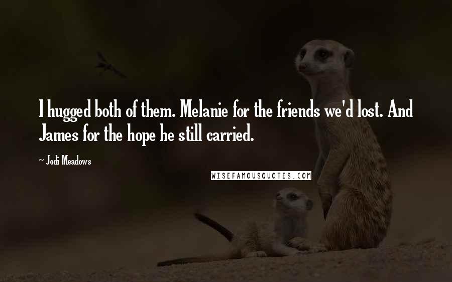 Jodi Meadows Quotes: I hugged both of them. Melanie for the friends we'd lost. And James for the hope he still carried.