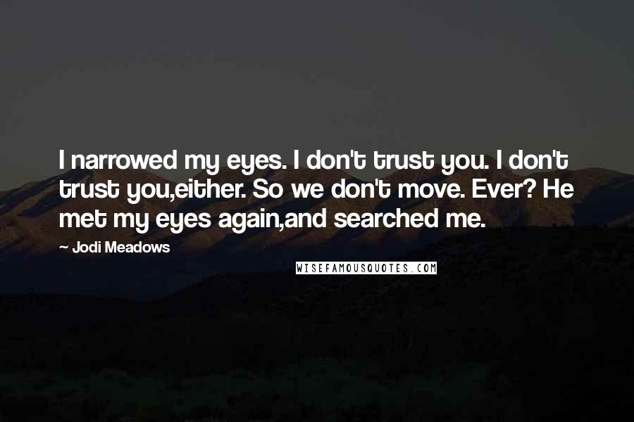 Jodi Meadows Quotes: I narrowed my eyes. I don't trust you. I don't trust you,either. So we don't move. Ever? He met my eyes again,and searched me.