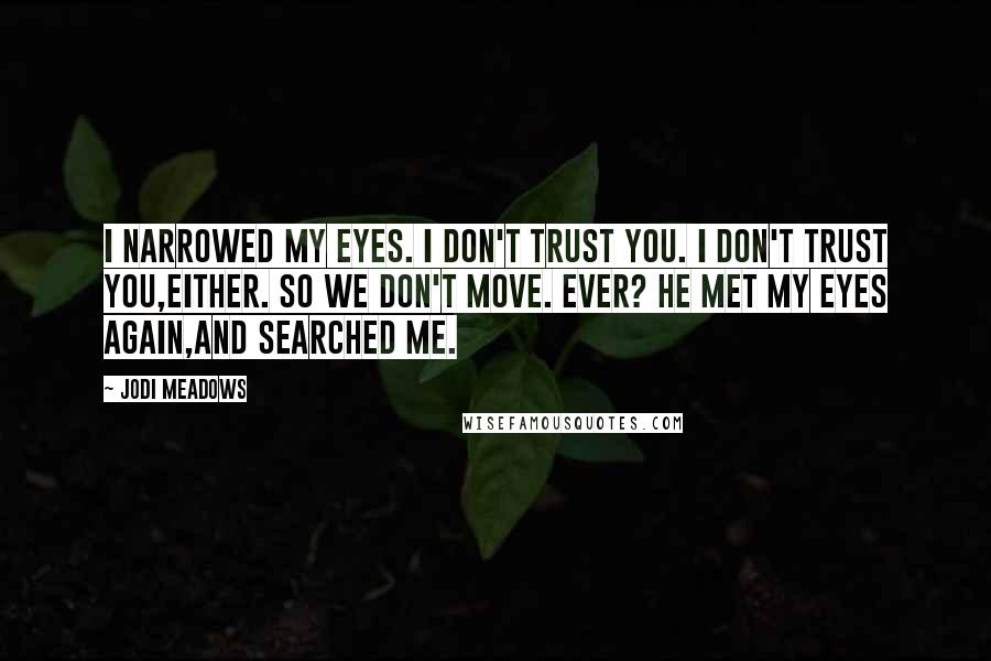 Jodi Meadows Quotes: I narrowed my eyes. I don't trust you. I don't trust you,either. So we don't move. Ever? He met my eyes again,and searched me.