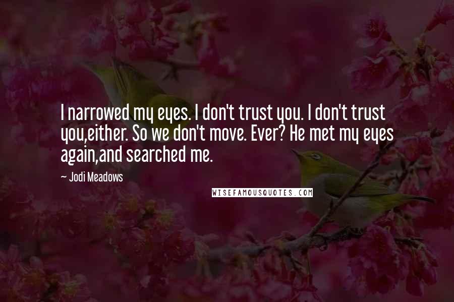 Jodi Meadows Quotes: I narrowed my eyes. I don't trust you. I don't trust you,either. So we don't move. Ever? He met my eyes again,and searched me.