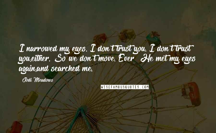 Jodi Meadows Quotes: I narrowed my eyes. I don't trust you. I don't trust you,either. So we don't move. Ever? He met my eyes again,and searched me.