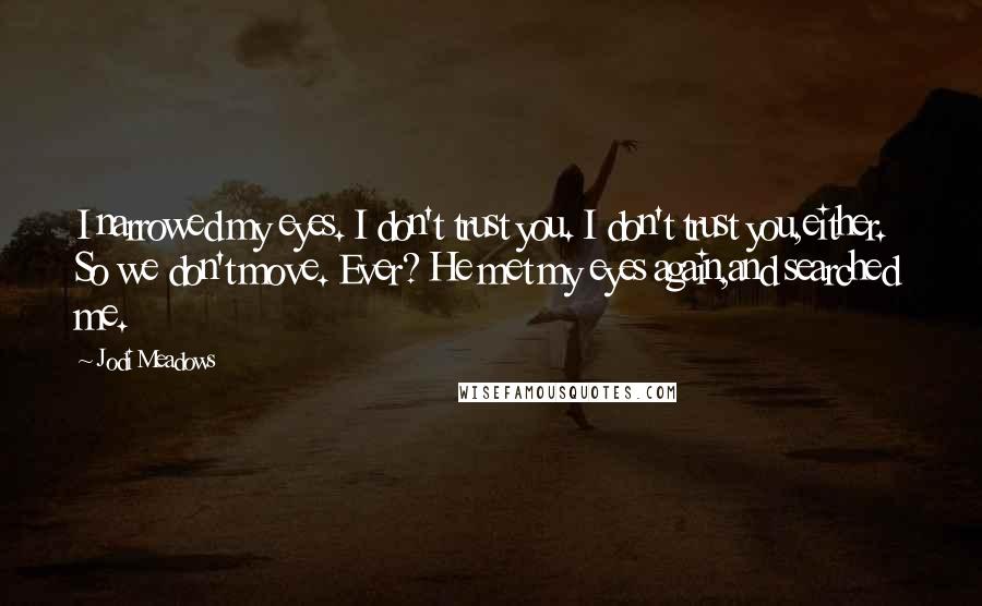 Jodi Meadows Quotes: I narrowed my eyes. I don't trust you. I don't trust you,either. So we don't move. Ever? He met my eyes again,and searched me.