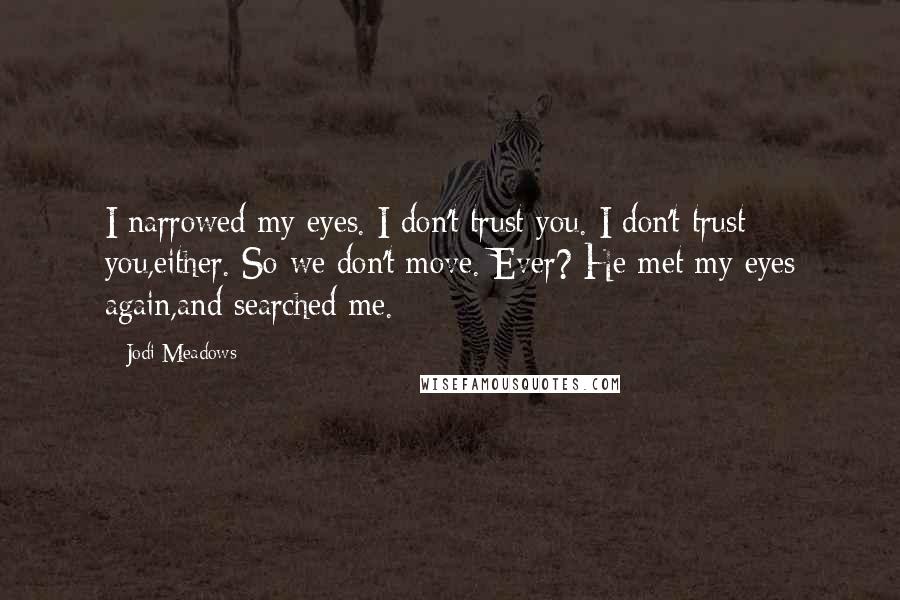 Jodi Meadows Quotes: I narrowed my eyes. I don't trust you. I don't trust you,either. So we don't move. Ever? He met my eyes again,and searched me.