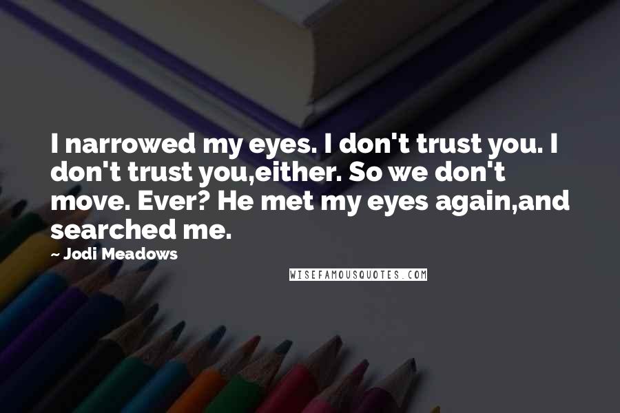 Jodi Meadows Quotes: I narrowed my eyes. I don't trust you. I don't trust you,either. So we don't move. Ever? He met my eyes again,and searched me.