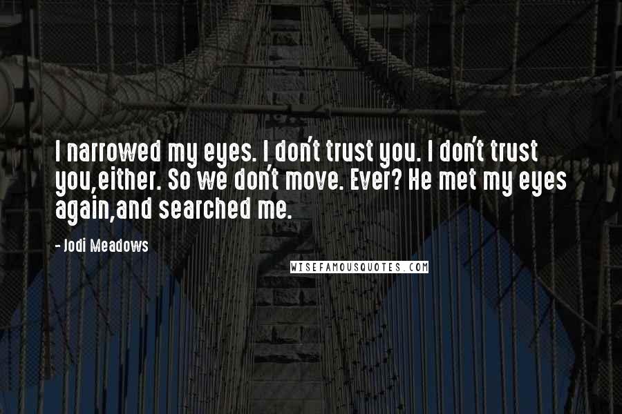 Jodi Meadows Quotes: I narrowed my eyes. I don't trust you. I don't trust you,either. So we don't move. Ever? He met my eyes again,and searched me.