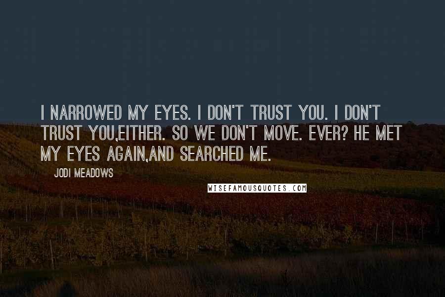 Jodi Meadows Quotes: I narrowed my eyes. I don't trust you. I don't trust you,either. So we don't move. Ever? He met my eyes again,and searched me.