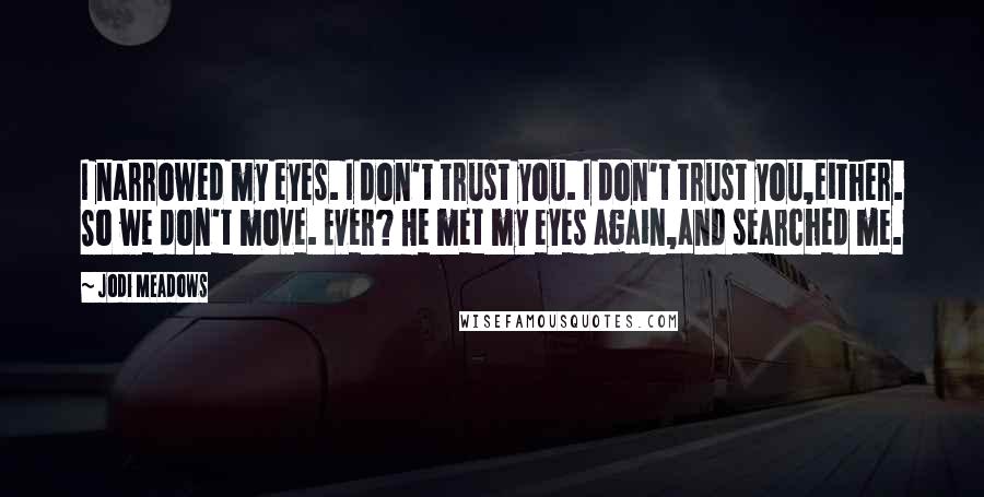 Jodi Meadows Quotes: I narrowed my eyes. I don't trust you. I don't trust you,either. So we don't move. Ever? He met my eyes again,and searched me.