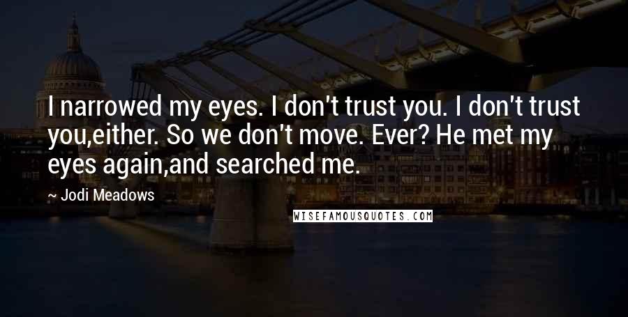 Jodi Meadows Quotes: I narrowed my eyes. I don't trust you. I don't trust you,either. So we don't move. Ever? He met my eyes again,and searched me.