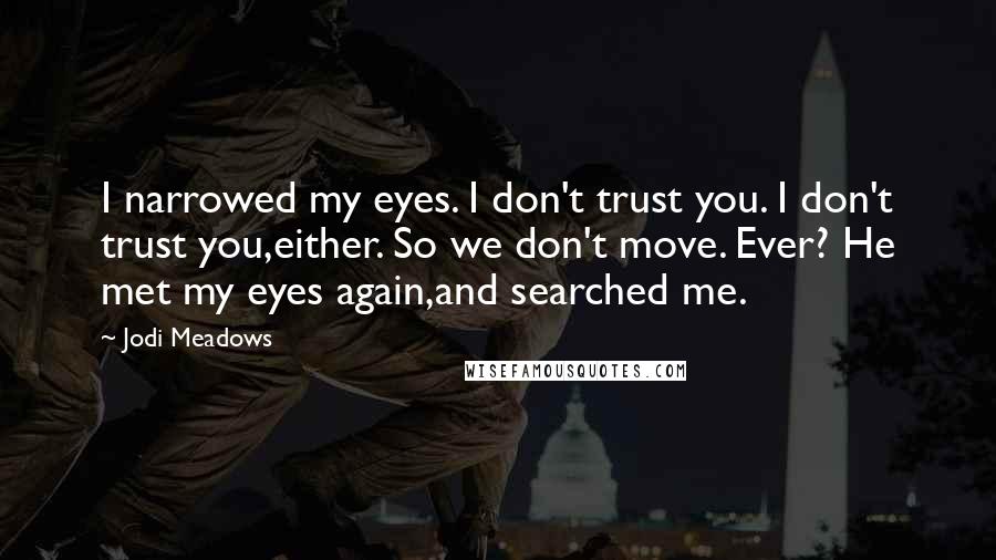 Jodi Meadows Quotes: I narrowed my eyes. I don't trust you. I don't trust you,either. So we don't move. Ever? He met my eyes again,and searched me.