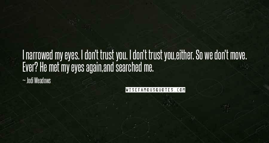 Jodi Meadows Quotes: I narrowed my eyes. I don't trust you. I don't trust you,either. So we don't move. Ever? He met my eyes again,and searched me.