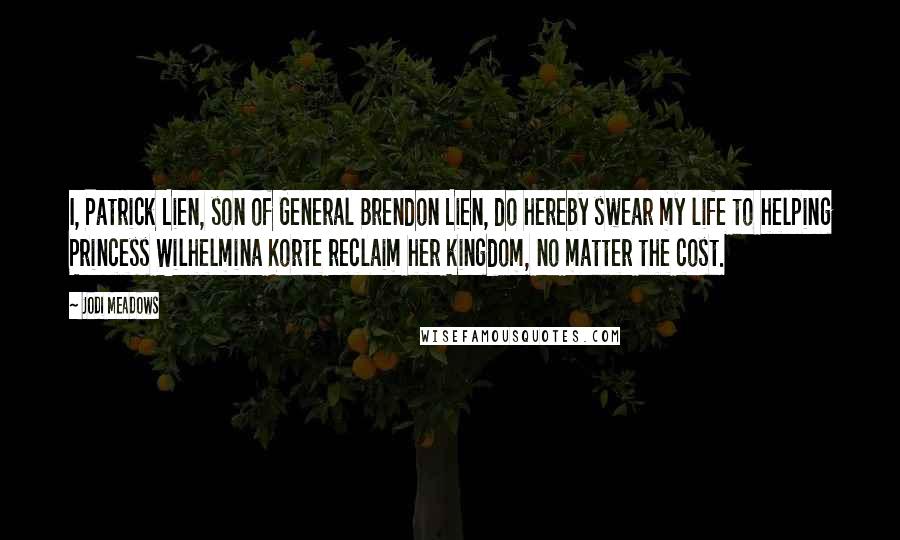 Jodi Meadows Quotes: I, Patrick Lien, son of General Brendon Lien, do hereby swear my life to helping Princess Wilhelmina Korte reclaim her kingdom, no matter the cost.